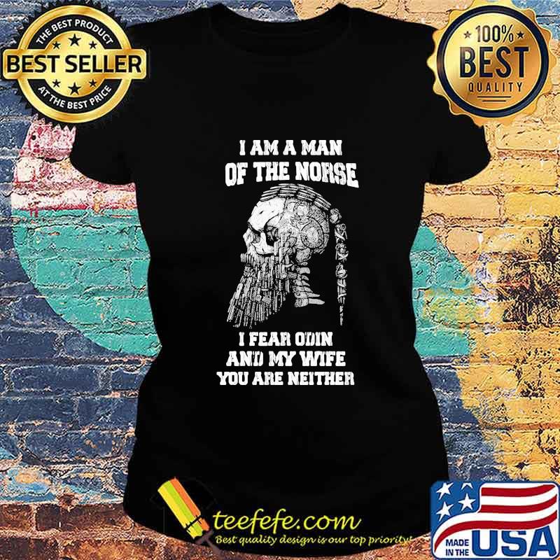 Official I Am A Man Of The Norse I Fear Odin And My Wife You Are Neither Shirt Ladies tee Official I Am A Man Of The Norse I Fear Odin And My Wife You Are Neither Shirt Ladies tee