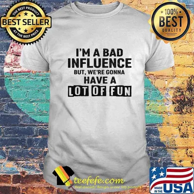 Official I'm A Bad Influence But We're Gonna Have A Lot Of Fun Shirt