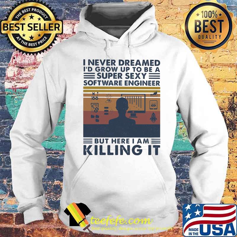 Official I Never Dreamed I'd Grow Up To Be A Super Sexy Software Engineer But Here I Am Killing It Vintage Retro Shirt Hoodie Official I Never Dreamed I'd Grow Up To Be A Super Sexy Software Engineer But Here I Am Killing It Vintage Retro Shirt Hoodie