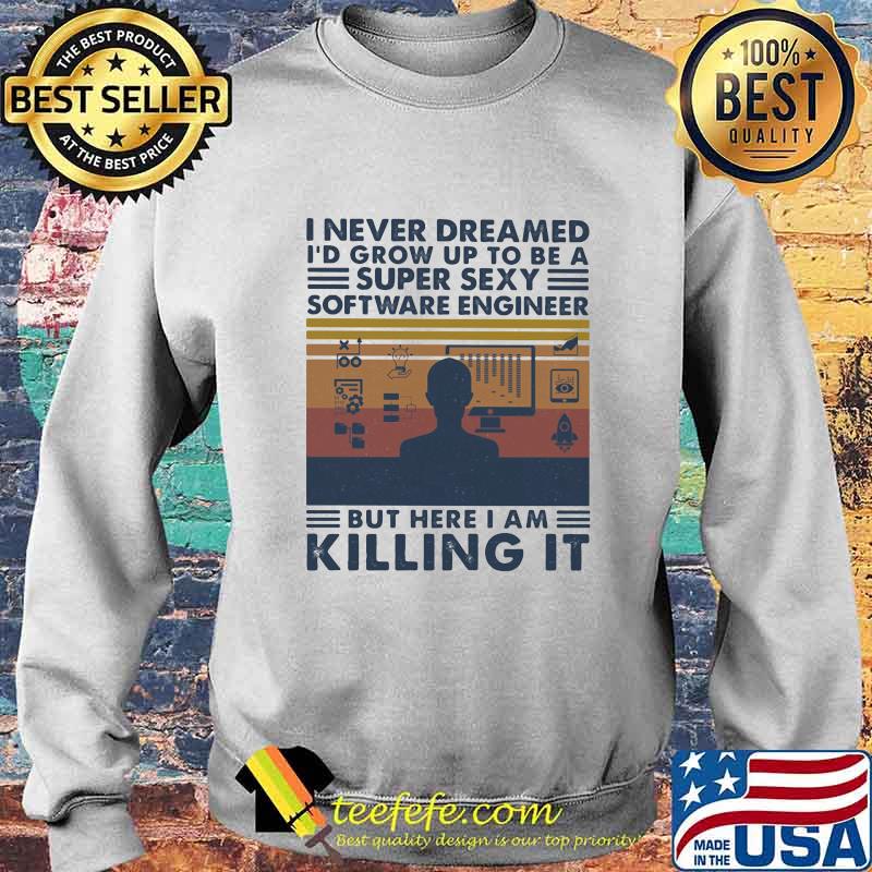 Official I Never Dreamed I'd Grow Up To Be A Super Sexy Software Engineer But Here I Am Killing It Vintage Retro Shirt Sweater Official I Never Dreamed I'd Grow Up To Be A Super Sexy Software Engineer But Here I Am Killing It Vintage Retro Shirt Sweater