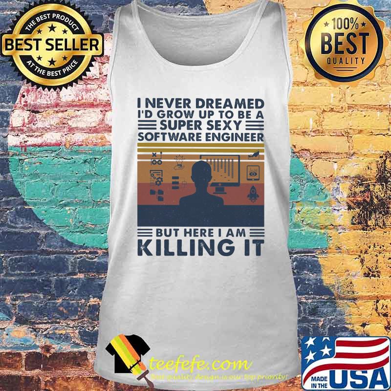 Official I Never Dreamed I'd Grow Up To Be A Super Sexy Software Engineer But Here I Am Killing It Vintage Retro Shirt Tank top Official I Never Dreamed I'd Grow Up To Be A Super Sexy Software Engineer But Here I Am Killing It Vintage Retro Shirt Tank top