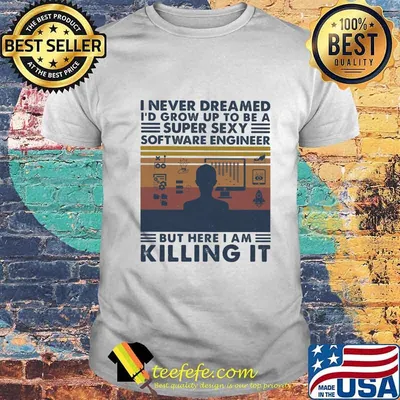 Official I Never Dreamed I'd Grow Up To Be A Super Sexy Software Engineer But Here I Am Killing It Vintage Retro Shirt
