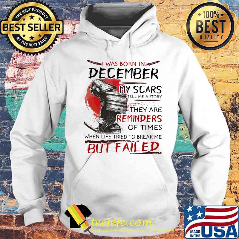 Official I Was Born In December My Scars Tell Me A Story They Are Reminders Of Times When Life Tried To Break Me But Failed Shirt Hoodie Official I Was Born In December My Scars Tell Me A Story They Are Reminders Of Times When Life Tried To Break Me But Failed Shirt Hoodie
