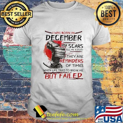 Official I Was Born In December My Scars Tell Me A Story They Are Reminders Of Times When Life Tried To Break Me But Failed Shirt