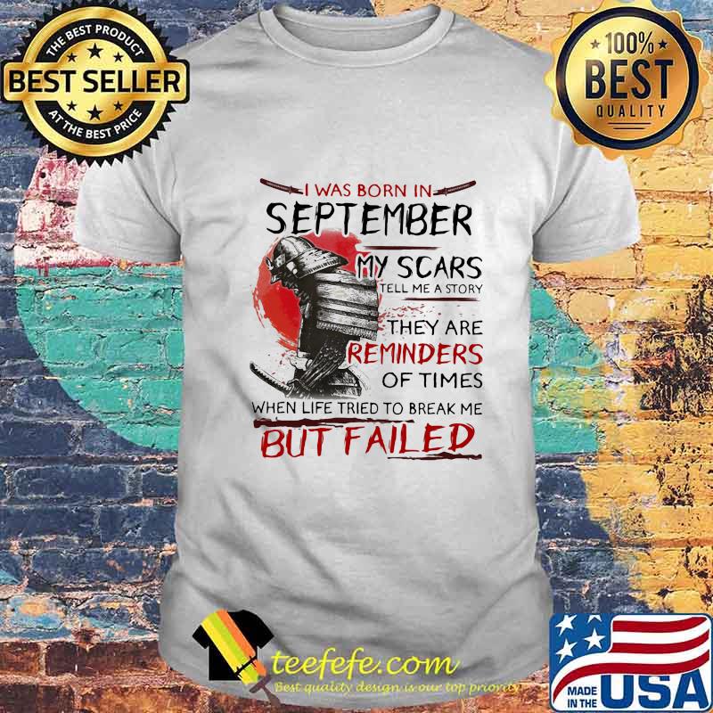 Official I Was Born In September My Scars Tell Me A Story They Are Reminders Of Times When Life Tried To Break Me But Failed Shirt Official I Was Born In September My Scars Tell Me A Story They Are Reminders Of Times When Life Tried To Break Me But Failed Shirt