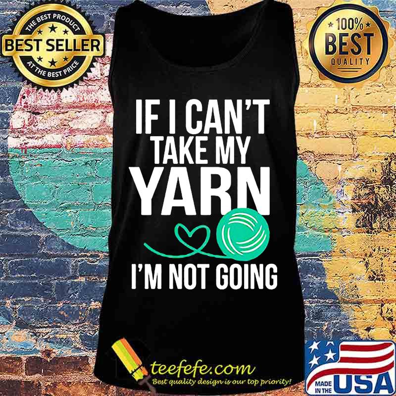 Official If i can't take my yarn i'm not going s Tank top Official If i can't take my yarn i'm not going s Tank top