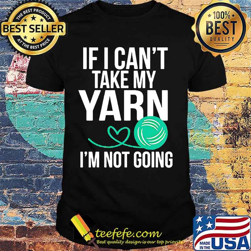 Official If i can't take my yarn i'm not going shirt Official If i can't take my yarn i'm not going shirt