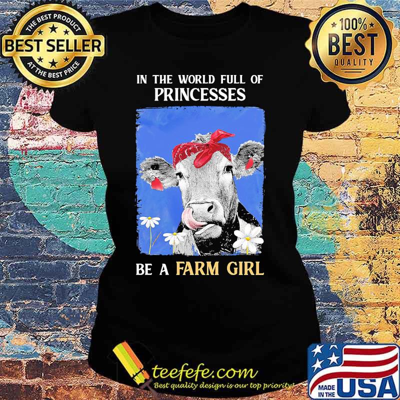 Official In The World Full Of Princesses Be A Farm Girl Cow Shirt Ladies tee Official In The World Full Of Princesses Be A Farm Girl Cow Shirt Ladies tee
