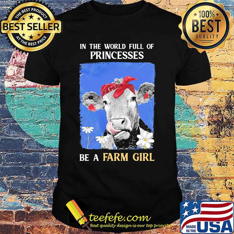 Official In The World Full Of Princesses Be A Farm Girl Cow Shirt Official In The World Full Of Princesses Be A Farm Girl Cow Shirt