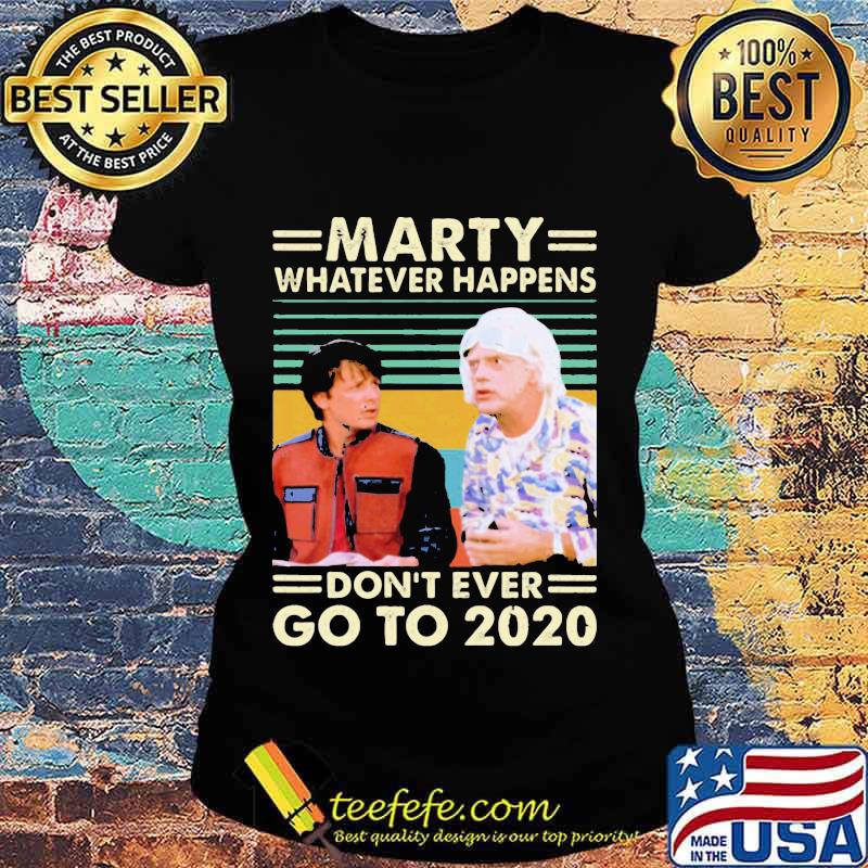 Official Marty Whatever Happens Don’t Ever Go To 2020 Vintage Retro Shirt Ladies tee Official Marty Whatever Happens Don’t Ever Go To 2020 Vintage Retro Shirt Ladies tee