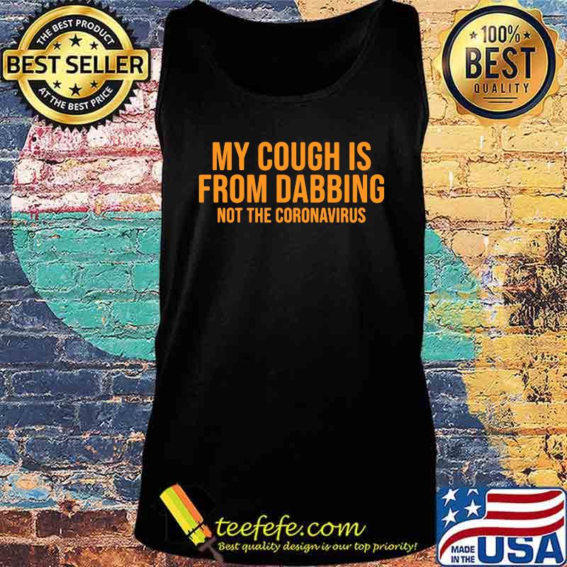 Official My Cough Is From Dabbing Not The Coronavirus Shirt Tank top Official My Cough Is From Dabbing Not The Coronavirus Shirt Tank top