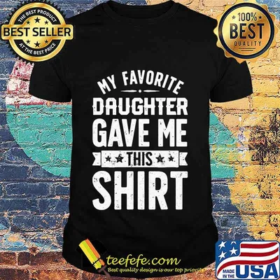 Official My Favorite Daughter Gave Me This Shirt