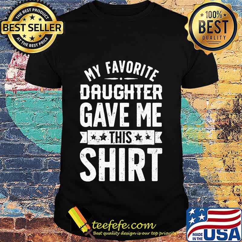 Official My Favorite Daughter Gave Me This Shirt