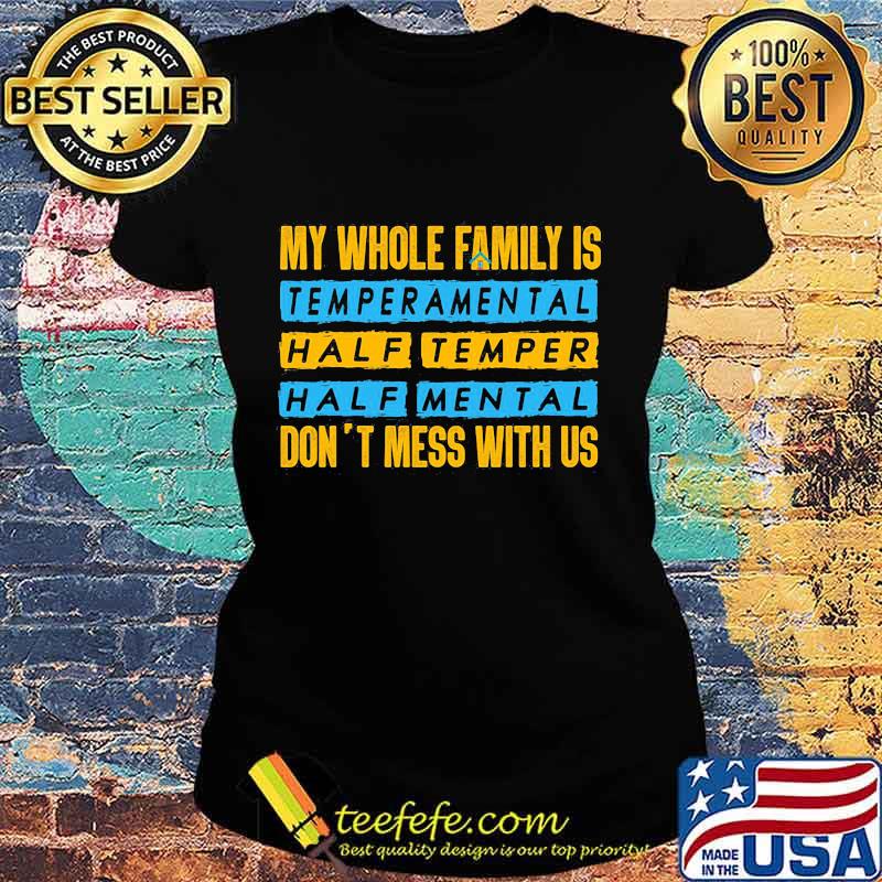 Official My Whole Family Is Temperamental Half Temper Half Mental Don't Mess With Us Shirt Ladies tee Official My Whole Family Is Temperamental Half Temper Half Mental Don't Mess With Us Shirt Ladies tee