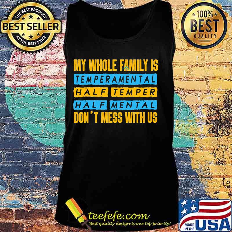 Official My Whole Family Is Temperamental Half Temper Half Mental Don't Mess With Us Shirt Tank top Official My Whole Family Is Temperamental Half Temper Half Mental Don't Mess With Us Shirt Tank top