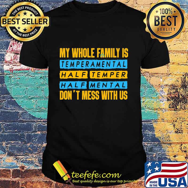 Official My Whole Family Is Temperamental Half Temper Half Mental Don't Mess With Us Shirt Official My Whole Family Is Temperamental Half Temper Half Mental Don't Mess With Us Shirt