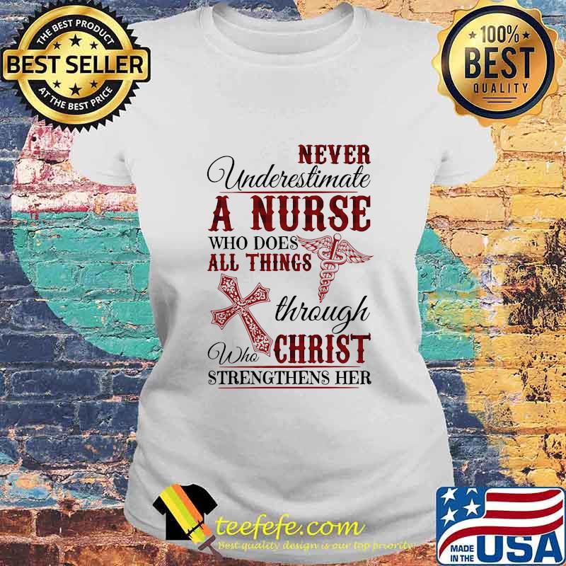 Official Never Underestimate A Nurse Who Does All Things Through Who Christ Strengthens Her Shirt Laides tee Official Never Underestimate A Nurse Who Does All Things Through Who Christ Strengthens Her Shirt Laides tee