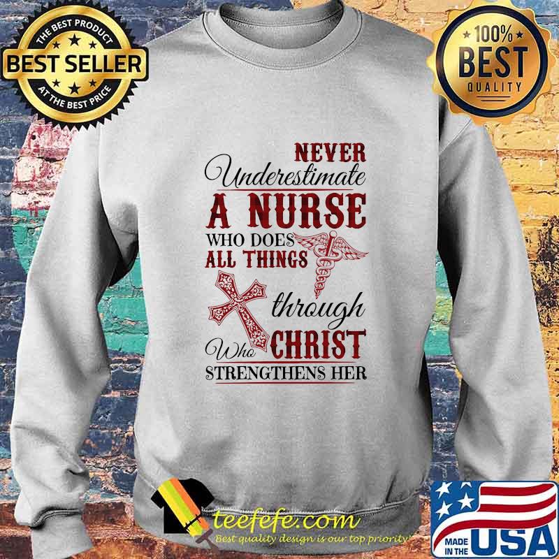 Official Never Underestimate A Nurse Who Does All Things Through Who Christ Strengthens Her Shirt Sweater Official Never Underestimate A Nurse Who Does All Things Through Who Christ Strengthens Her Shirt Sweater