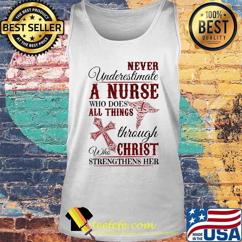 Official Never Underestimate A Nurse Who Does All Things Through Who Christ Strengthens Her Shirt Tank top Official Never Underestimate A Nurse Who Does All Things Through Who Christ Strengthens Her Shirt Tank top