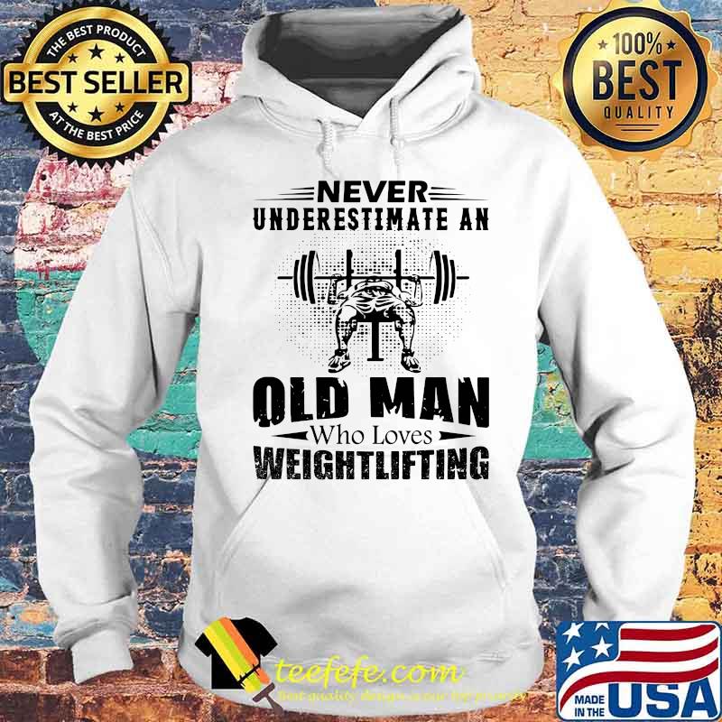 Official Never Underestimate An Old Man Who Loves Weightlifting Shirt Hoodie Official Never Underestimate An Old Man Who Loves Weightlifting Shirt Hoodie
