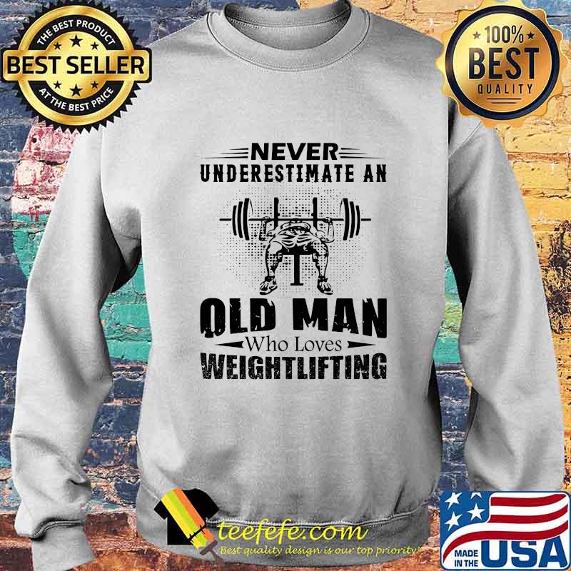 Official Never Underestimate An Old Man Who Loves Weightlifting Shirt Sweater Official Never Underestimate An Old Man Who Loves Weightlifting Shirt Sweater