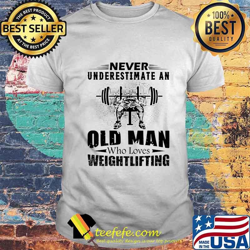 Official Never Underestimate An Old Man Who Loves Weightlifting Shirt Official Never Underestimate An Old Man Who Loves Weightlifting Shirt