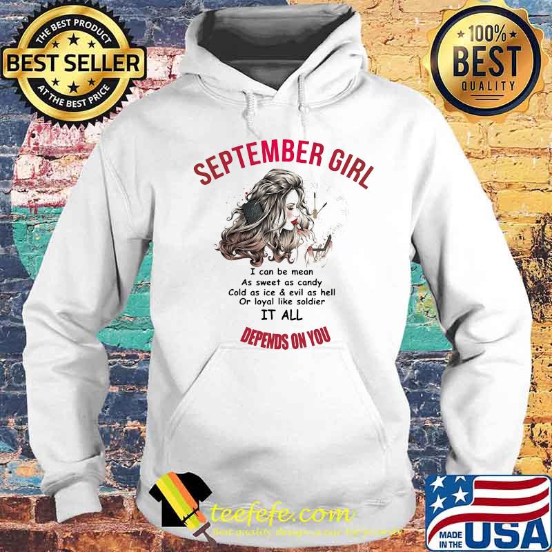 Official September Girl I Can Be Mean As Sweet As Candy Cold As Ice And Evil As Hell Or Loyal Like Soldier It All Depends On You Shirt Hoodie Official September Girl I Can Be Mean As Sweet As Candy Cold As Ice And Evil As Hell Or Loyal Like Soldier It All Depends On You Shirt Hoodie