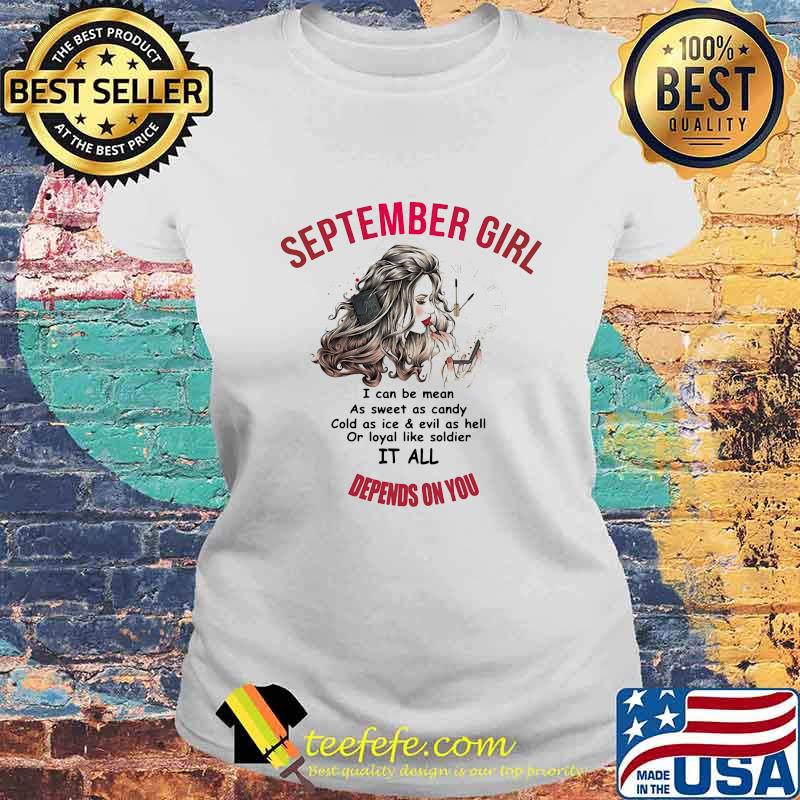 Official September Girl I Can Be Mean As Sweet As Candy Cold As Ice And Evil As Hell Or Loyal Like Soldier It All Depends On You Shirt Laides tee Official September Girl I Can Be Mean As Sweet As Candy Cold As Ice And Evil As Hell Or Loyal Like Soldier It All Depends On You Shirt Laides tee