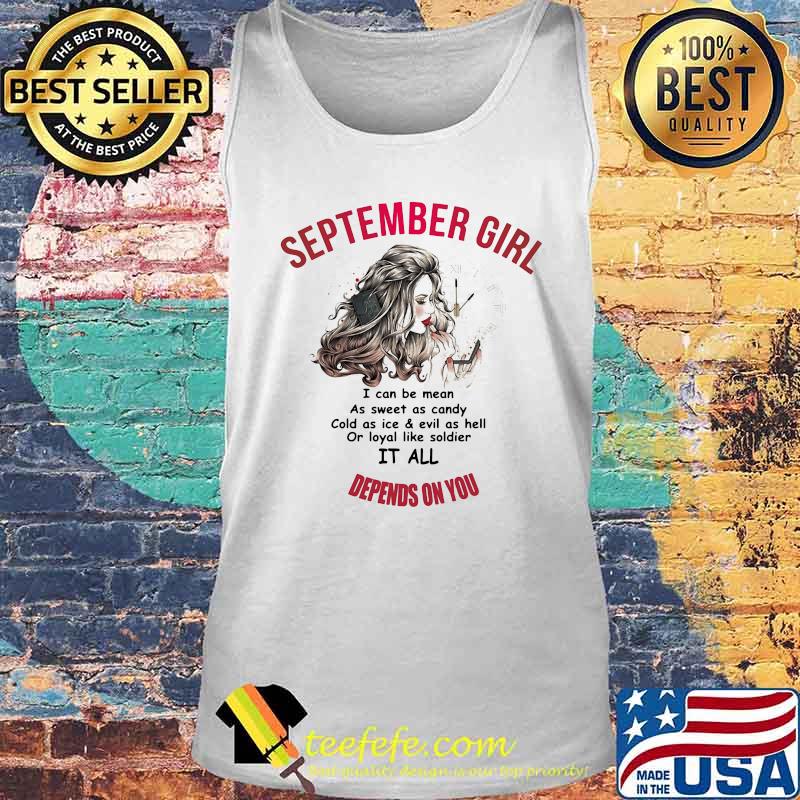 Official September Girl I Can Be Mean As Sweet As Candy Cold As Ice And Evil As Hell Or Loyal Like Soldier It All Depends On You Shirt Tank top Official September Girl I Can Be Mean As Sweet As Candy Cold As Ice And Evil As Hell Or Loyal Like Soldier It All Depends On You Shirt Tank top