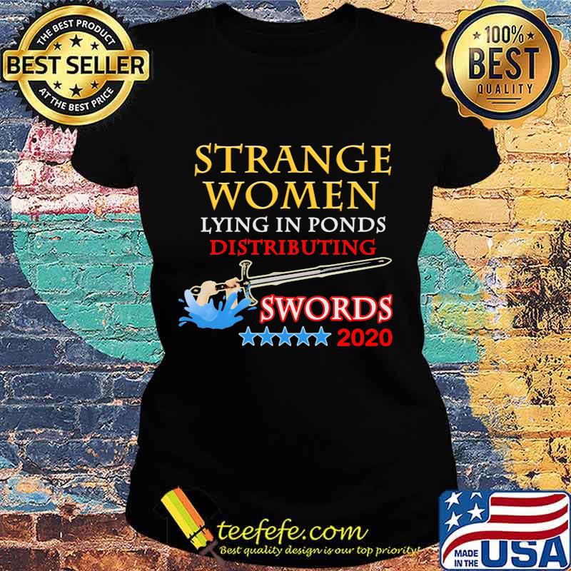 Official Strange Women Lying In Ponds Distributing Swords 2020 Shirt Ladies tee Official Strange Women Lying In Ponds Distributing Swords 2020 Shirt Ladies tee
