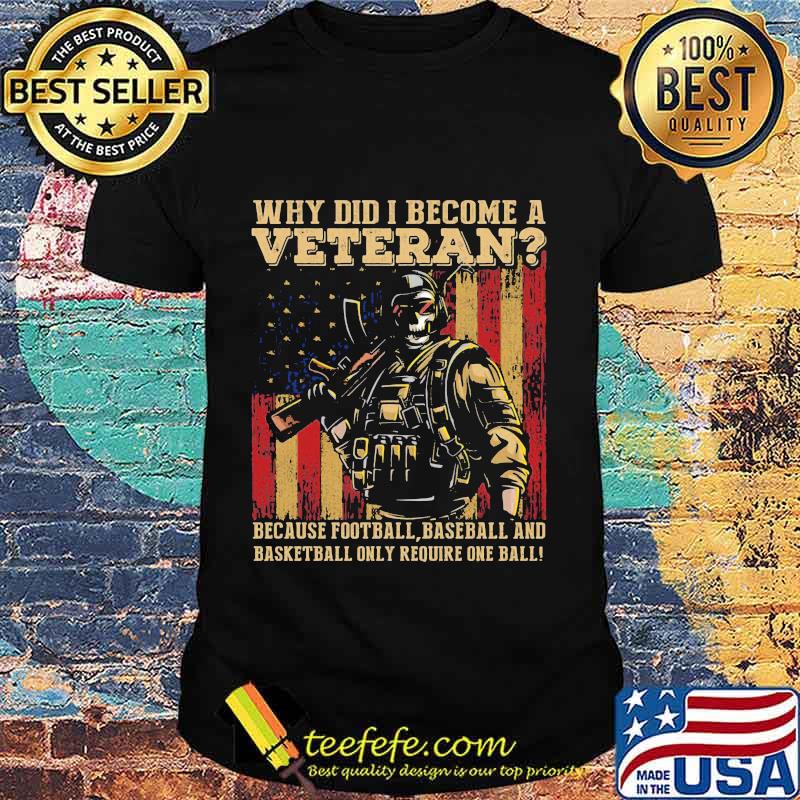 Official Why Did I Become A Veteran Because Football Baseball And Basketball Only Require One Ball Amrican Flag Independence Day Shirt