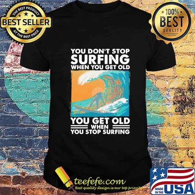 Official You Don't Stop Surfing When You Get Old You Get Old When You Stop Surfing Shirt