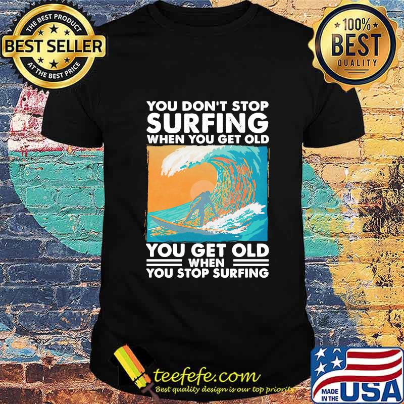 Official You Don't Stop Surfing When You Get Old You Get Old When You Stop Surfing Shirt