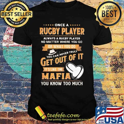 Once a rugby player always a rugby player no matter where you go or what you do you can never truly get out of it it's like the mafia you know too much shirt