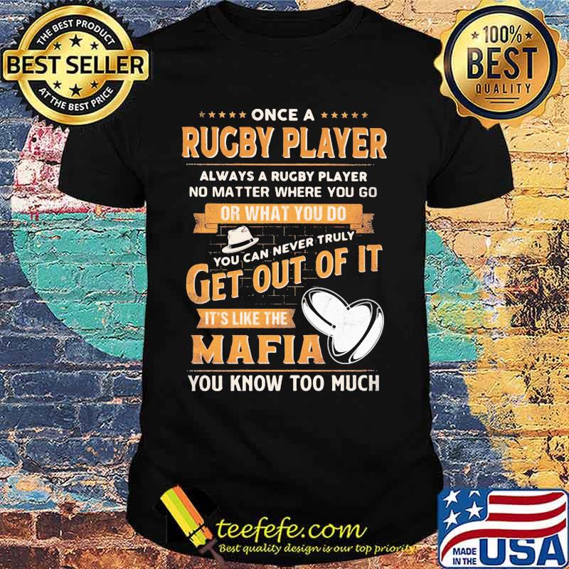 Once a rugby player always a rugby player no matter where you go or what you do you can never truly get out of it it's like the mafia you know too much shirt