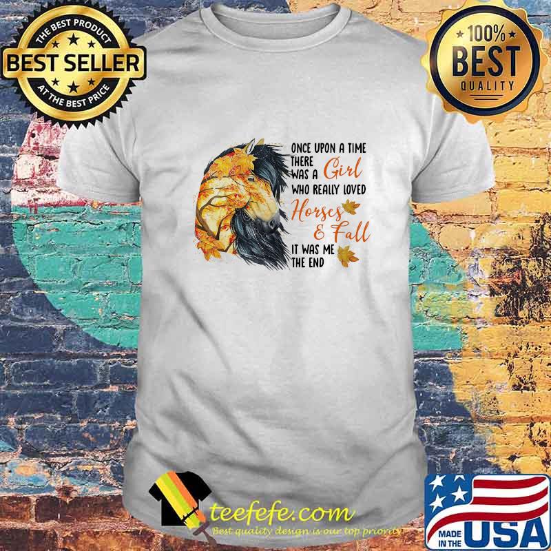 Once upon a time there was a girl who really loved horses and fall it was me the end shirt