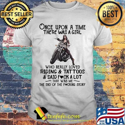 Once upon a time there was a girl who really loved riding and tattoos and said fuck a lot that was me the end of the fucking story shirt
