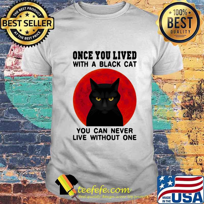 Once You Live With A Black Cat You Can Never Live Without One Blood Moon Shirt Once You Live With A Black Cat You Can Never Live Without One Blood Moon Shirt