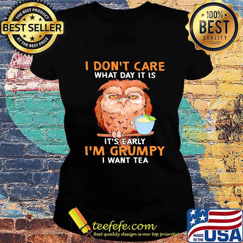 Owl i don't care what day it is it's early i'm grumpy i want tea black s Ladies tee Owl i don't care what day it is it's early i'm grumpy i want tea black s Ladies tee