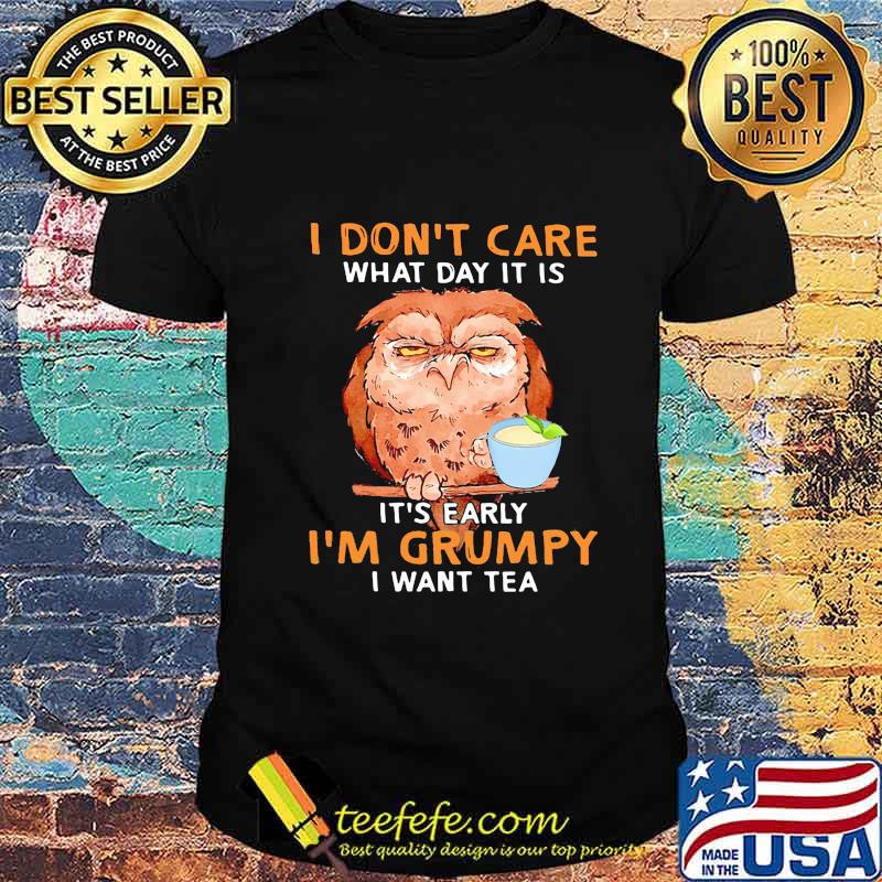Owl i don't care what day it is it's early i'm grumpy i want tea black shirt
