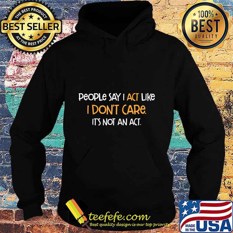 People Say Act Like I Don't Care It's Not An Act Humor Gift T-Shirt Hoodie People Say Act Like I Don't Care It's Not An Act Humor Gift T-Shirt Hoodie