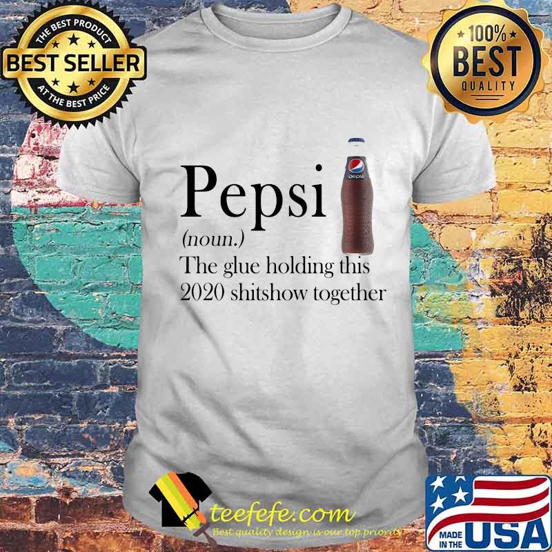 Pepsi noun the glue holding this 2020 shitshow together shirt Pepsi noun the glue holding this 2020 shitshow together shirt
