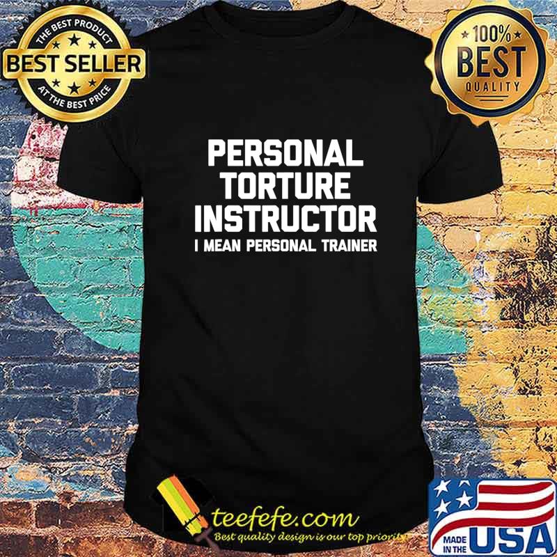 Personal Torture Instructor (I Mean Personal Trainer) Funny T-Shirt Personal Torture Instructor (I Mean Personal Trainer) Funny T-Shirt