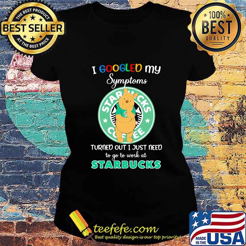 Pooh i google my symptoms turned out i just need to go to work at starbucks s Ladies tee Pooh i google my symptoms turned out i just need to go to work at starbucks s Ladies tee