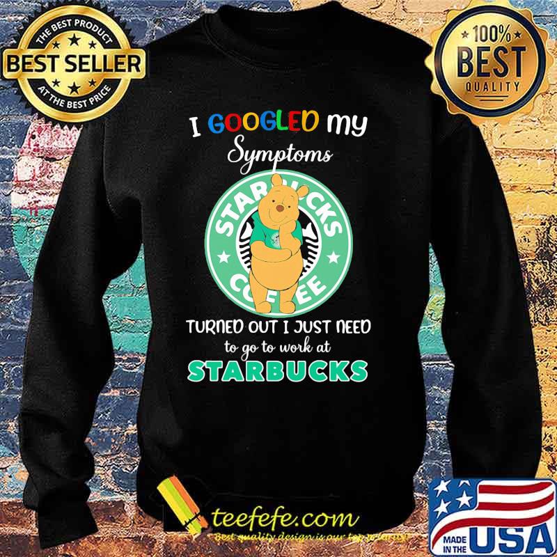 Pooh i google my symptoms turned out i just need to go to work at starbucks s Sweater Pooh i google my symptoms turned out i just need to go to work at starbucks s Sweater
