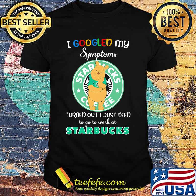 Pooh i google my symptoms turned out i just need to go to work at starbucks shirt Pooh i google my symptoms turned out i just need to go to work at starbucks shirt