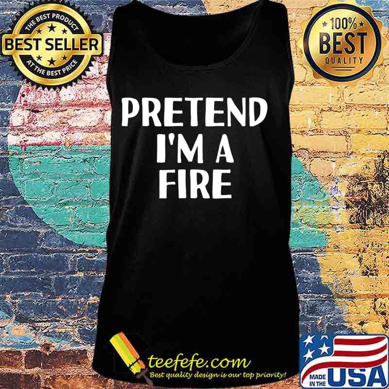 PRETEND I'M A FIRE Funny Halloween DIY Costume T-Shirt Tank top PRETEND I'M A FIRE Funny Halloween DIY Costume T-Shirt Tank top
