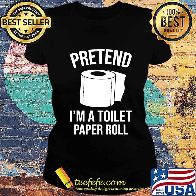 Pretend I'm A Toilet Paper Roll Funny Halloween Costume Gift T-Shirt Ladies tee Pretend I'm A Toilet Paper Roll Funny Halloween Costume Gift T-Shirt Ladies tee