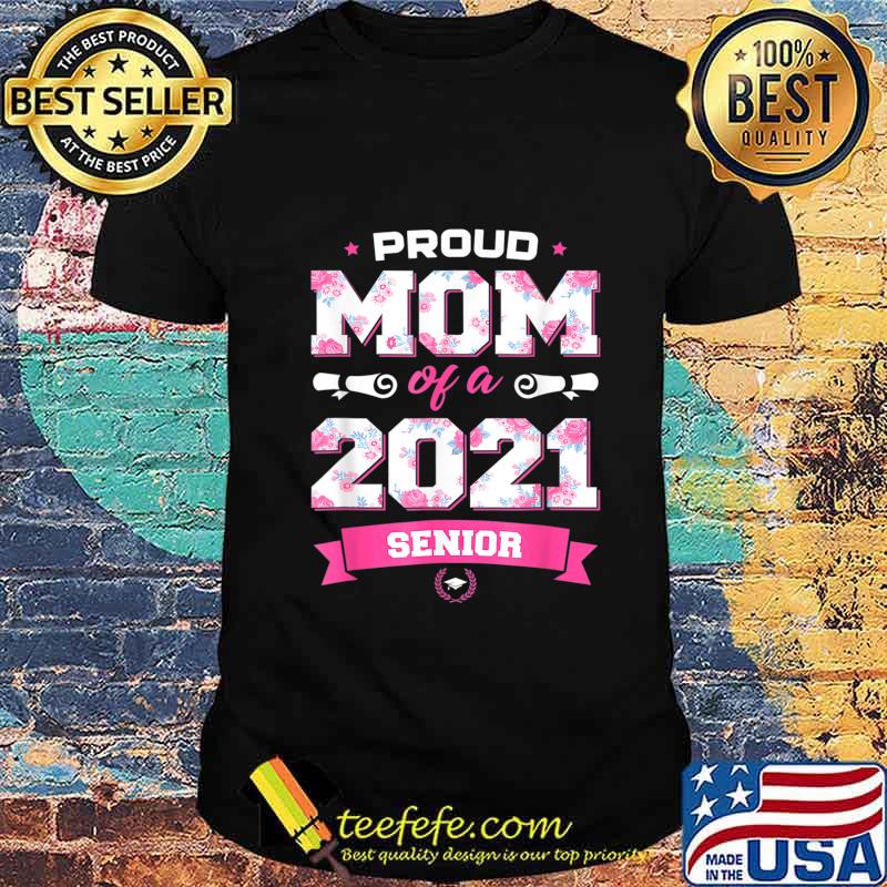 Proud Mom Of A Class Of 2021 Senior Floral Mother Graduation T-Shirt Proud Mom Of A Class Of 2021 Senior Floral Mother Graduation T-Shirt