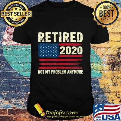 Retired 2020 Not My Problem Anymore Funny Retirement Gifts T-Shirt